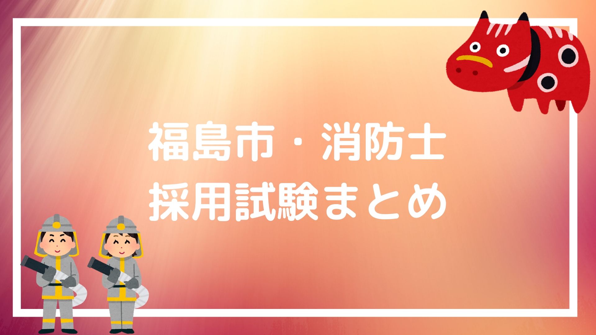 福島市 消防士の採用試験まとめ 復興の最前線で働く職員に求められるものとは 赤ずきんくんのみんなで公務員になろう